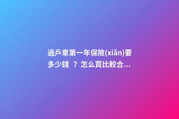 過戶車第一年保險(xiǎn)要多少錢？怎么買比較合適？